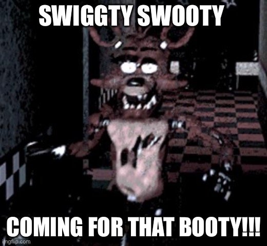 Foxy running | SWIGGTY SWOOTY; COMING FOR THAT BOOTY!!! | image tagged in foxy running | made w/ Imgflip meme maker