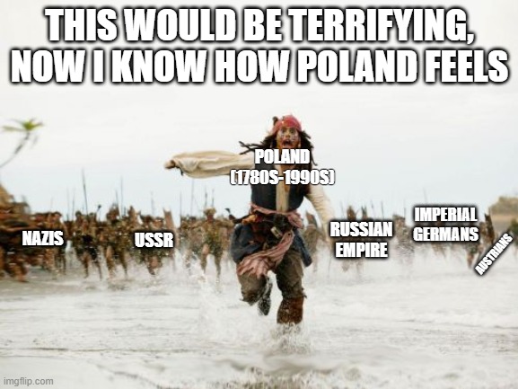 They're not after the rum | THIS WOULD BE TERRIFYING, NOW I KNOW HOW POLAND FEELS; POLAND (1780S-1990S); IMPERIAL GERMANS; RUSSIAN EMPIRE; NAZIS; USSR; AUSTRIANS | image tagged in memes,jack sparrow being chased | made w/ Imgflip meme maker