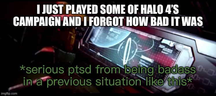 AHHHHHH | I JUST PLAYED SOME OF HALO 4’S CAMPAIGN AND I FORGOT HOW BAD IT WAS | image tagged in master chief halo ring ptsd | made w/ Imgflip meme maker