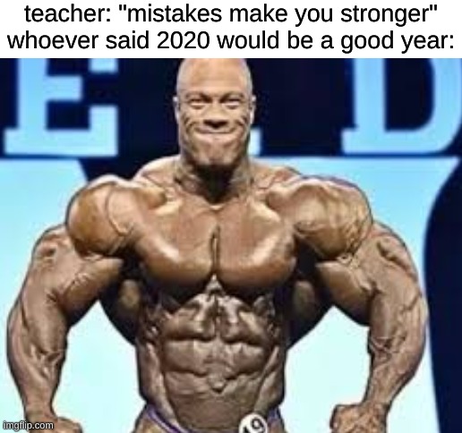 teacher: "mistakes make you stronger"
whoever said 2020 would be a good year: | image tagged in blank white template | made w/ Imgflip meme maker