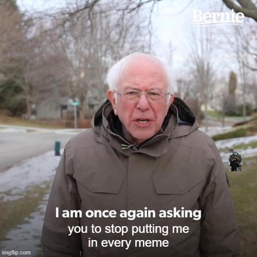 Bernie I Am Once Again Asking For Your Support | you to stop putting me
in every meme | image tagged in memes,bernie i am once again asking for your support,bernie sanders,silly,funny,funnymemes | made w/ Imgflip meme maker