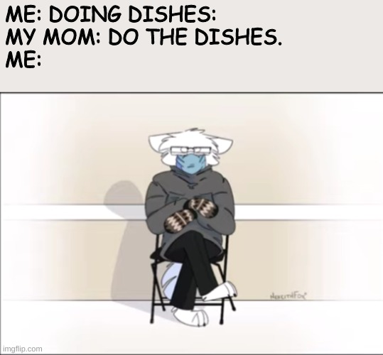 well now im upset. | ME: DOING DISHES:

MY MOM: DO THE DISHES.

ME: | image tagged in furry bernie sanders | made w/ Imgflip meme maker