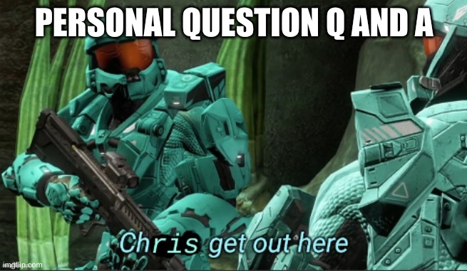 Chris get out here | PERSONAL QUESTION Q AND A | image tagged in chris get out here | made w/ Imgflip meme maker