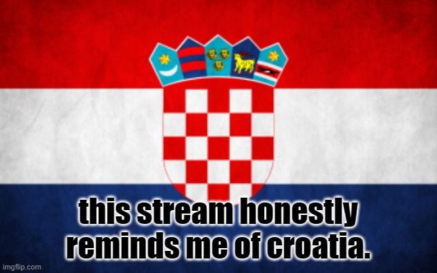 yeah | this stream honestly reminds me of croatia. | made w/ Imgflip meme maker