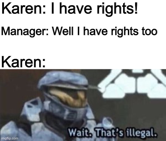 Karen kastastrofy | Karen: I have rights! Manager: Well I have rights too; Karen: | image tagged in wait that's illegal | made w/ Imgflip meme maker