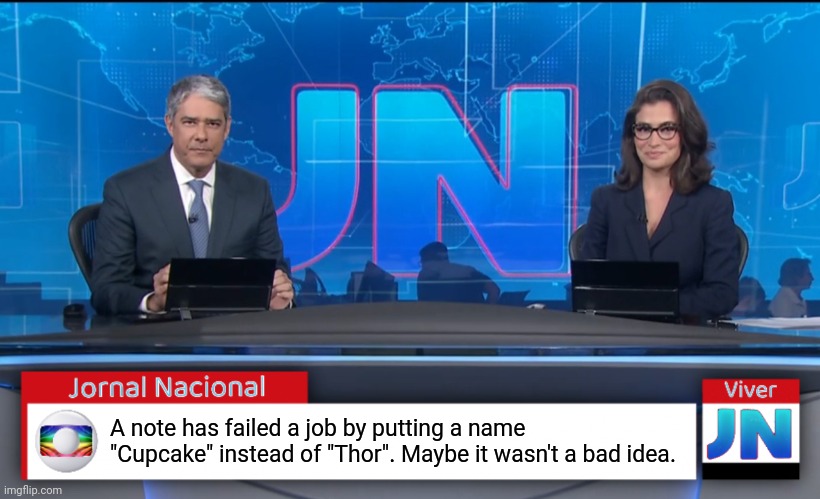 Jornal Nacional (Brazilian News Network) | A note has failed a job by putting a name "Cupcake" instead of "Thor". Maybe it wasn't a bad idea. | image tagged in jornal nacional brazilian news network | made w/ Imgflip meme maker