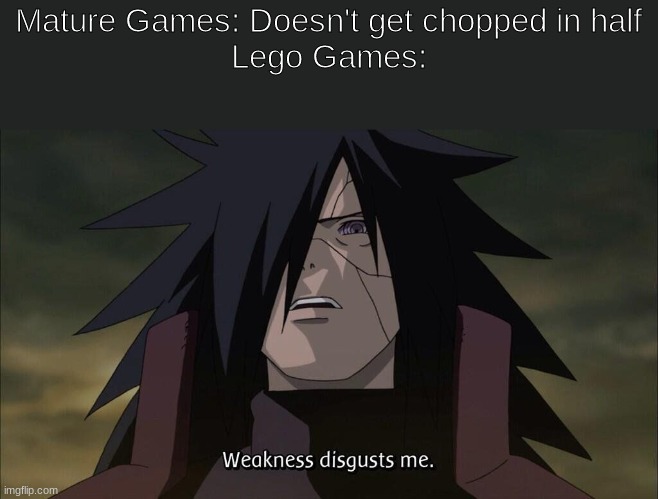 WEAK | Mature Games: Doesn't get chopped in half
Lego Games: | image tagged in weakness disgusts me | made w/ Imgflip meme maker