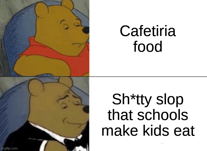 Tuxedo Winnie The Pooh Meme | Cafetiria food; Sh*tty slop that schools make kids eat | image tagged in memes,tuxedo winnie the pooh | made w/ Imgflip meme maker
