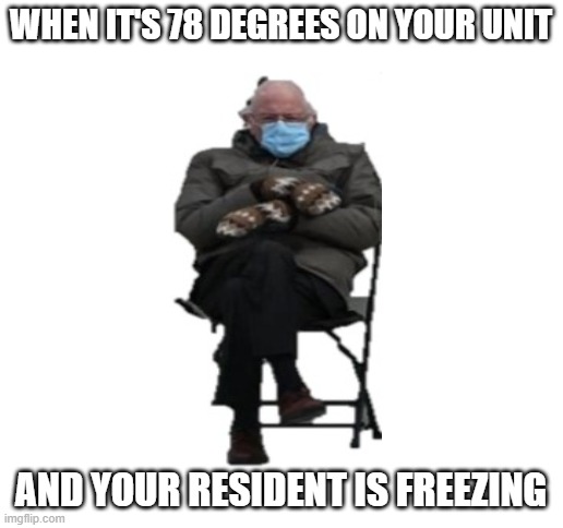 Bernie Sanders freezing resident | WHEN IT'S 78 DEGREES ON YOUR UNIT; AND YOUR RESIDENT IS FREEZING | image tagged in blank white template | made w/ Imgflip meme maker
