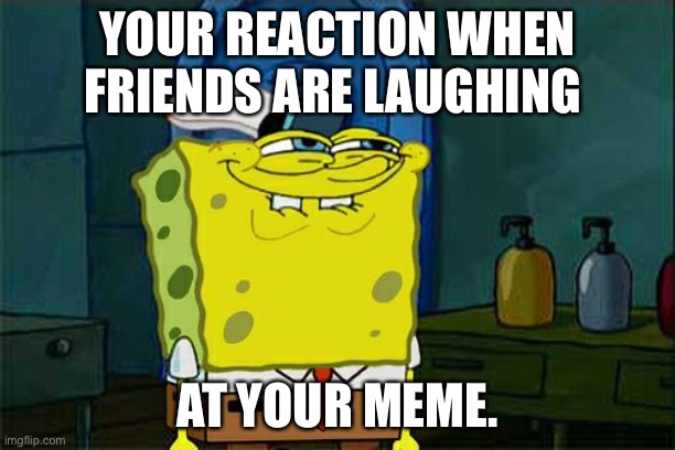 Don't You Squidward Meme | YOUR REACTION WHEN FRIENDS ARE LAUGHING; AT YOUR MEME. | image tagged in memes,don't you squidward | made w/ Imgflip meme maker