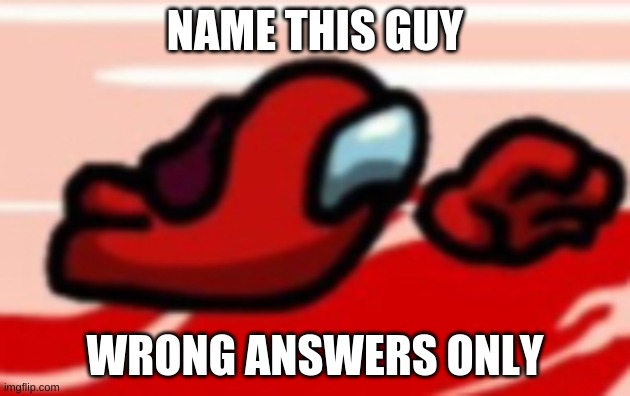 *me waiting for someone to call him sus* | NAME THIS GUY; WRONG ANSWERS ONLY | image tagged in among us red lol | made w/ Imgflip meme maker