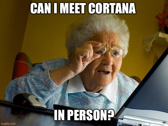 Grandma Finds The Internet Meme | CAN I MEET CORTANA; IN PERSON? | image tagged in memes,grandma finds the internet | made w/ Imgflip meme maker