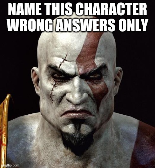 kratos | NAME THIS CHARACTER WRONG ANSWERS ONLY | image tagged in kratos | made w/ Imgflip meme maker