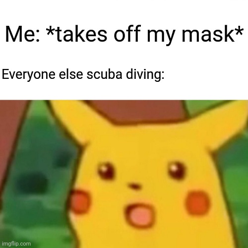 Wait what..? | Me: *takes off my mask*; Everyone else scuba diving: | image tagged in memes,surprised pikachu | made w/ Imgflip meme maker