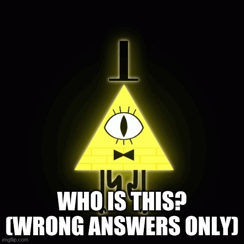 Bored | WHO IS THIS? (WRONG ANSWERS ONLY) | image tagged in bill cipher says | made w/ Imgflip meme maker