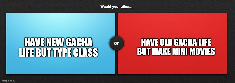 I prefer old Gacha Life | HAVE NEW GACHA LIFE BUT TYPE CLASS; HAVE OLD GACHA LIFE BUT MAKE MINI MOVIES | image tagged in would you rather,gacha life,old,new | made w/ Imgflip meme maker