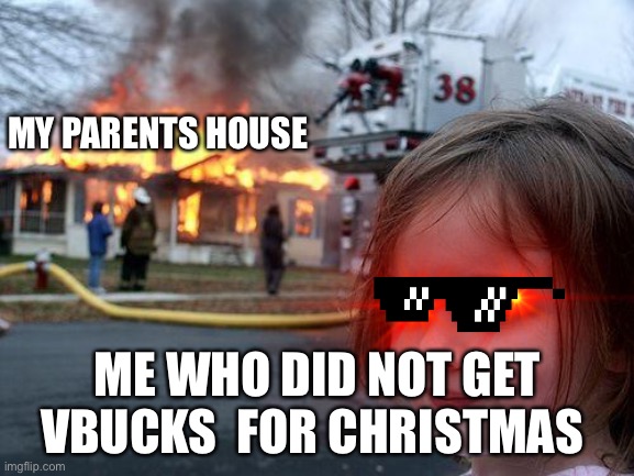 Disaster Girl | MY PARENTS HOUSE; ME WHO DID NOT GET VBUCKS  FOR CHRISTMAS | image tagged in memes,disaster girl | made w/ Imgflip meme maker