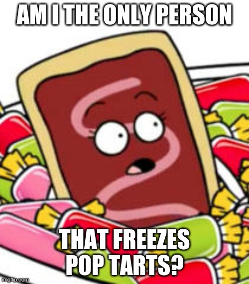 Pop Tart | AM I THE ONLY PERSON; THAT FREEZES POP TARTS? | image tagged in pop tart | made w/ Imgflip meme maker