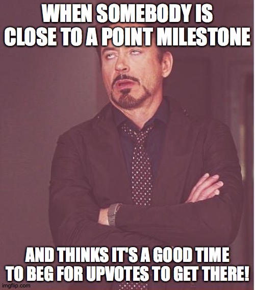 It's still annoying upvote begging, which probably won't get you there! | WHEN SOMEBODY IS CLOSE TO A POINT MILESTONE; AND THINKS IT'S A GOOD TIME TO BEG FOR UPVOTES TO GET THERE! | image tagged in memes,face you make robert downey jr,upvote beggars,annoying | made w/ Imgflip meme maker