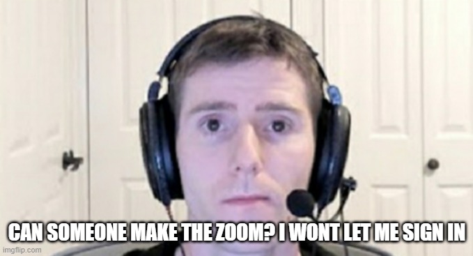 dead inside youtuber | CAN SOMEONE MAKE THE ZOOM? I WONT LET ME SIGN IN | image tagged in dead inside youtuber | made w/ Imgflip meme maker