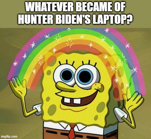 It Now Only Exists in the nation of imagination | WHATEVER BECAME OF HUNTER BIDEN'S LAPTOP? | image tagged in memes,imagination spongebob,imagine,the china puppet ruler | made w/ Imgflip meme maker