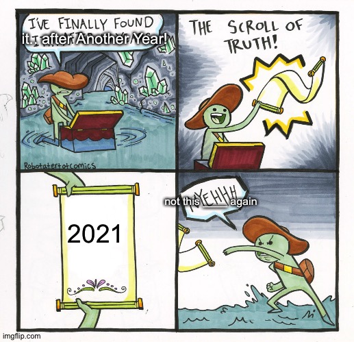 The Scroll Of Truth Meme | 2021 it.. after Another Year! not this ____ again | image tagged in memes,the scroll of truth | made w/ Imgflip meme maker