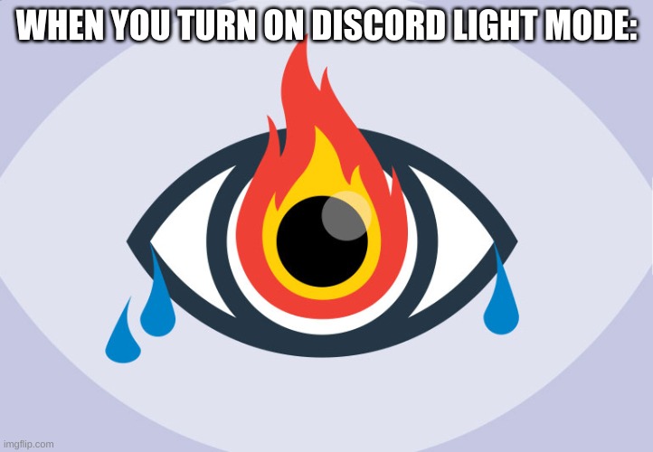 i legit couldn't see for 10 seconds | WHEN YOU TURN ON DISCORD LIGHT MODE: | image tagged in memes,funny,eyes,burning,discord,light mode | made w/ Imgflip meme maker