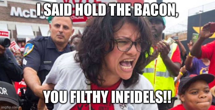 tlaib talib turd scream | I SAID HOLD THE BACON, YOU FILTHY INFIDELS!! | image tagged in tlaib talib turd scream | made w/ Imgflip meme maker