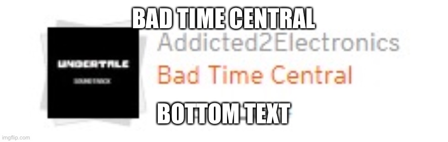 Bad Time Central | BAD TIME CENTRAL; BOTTOM TEXT | image tagged in bad time central | made w/ Imgflip meme maker