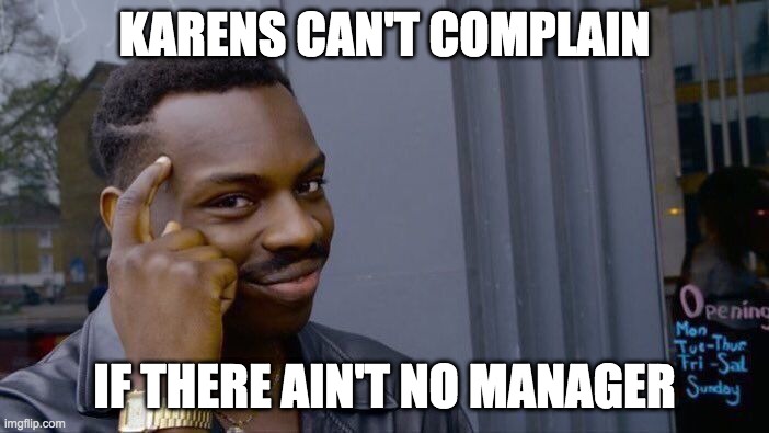 What they gonna do about it? | KARENS CAN'T COMPLAIN; IF THERE AIN'T NO MANAGER | image tagged in memes,roll safe think about it,karens | made w/ Imgflip meme maker