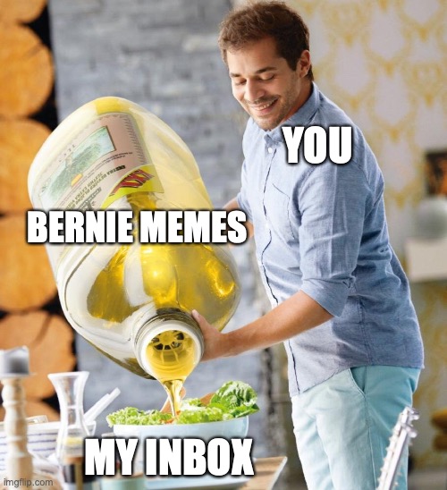 All the Bern | YOU; BERNIE MEMES; MY INBOX | image tagged in lidl oil | made w/ Imgflip meme maker