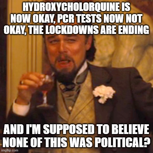 Laughing Leo | HYDROXYCHOLORQUINE IS NOW OKAY, PCR TESTS NOW NOT OKAY, THE LOCKDOWNS ARE ENDING; AND I'M SUPPOSED TO BELIEVE NONE OF THIS WAS POLITICAL? | image tagged in memes,laughing leo | made w/ Imgflip meme maker