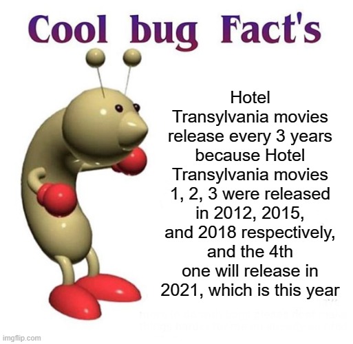 Am I the only one who knows this? | Hotel Transylvania movies release every 3 years because Hotel Transylvania movies 1, 2, 3 were released in 2012, 2015, and 2018 respectively, and the 4th one will release in 2021, which is this year | image tagged in memes,cool bug facts,funny,stop reading the tags,interesting,pie charts | made w/ Imgflip meme maker