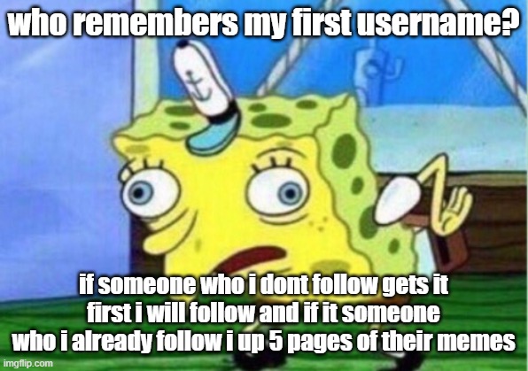 only some people will know like p00py, my first follower and my gf that i mentioned it to | who remembers my first username? if someone who i dont follow gets it first i will follow and if it someone who i already follow i up 5 pages of their memes | image tagged in memes,mocking spongebob | made w/ Imgflip meme maker
