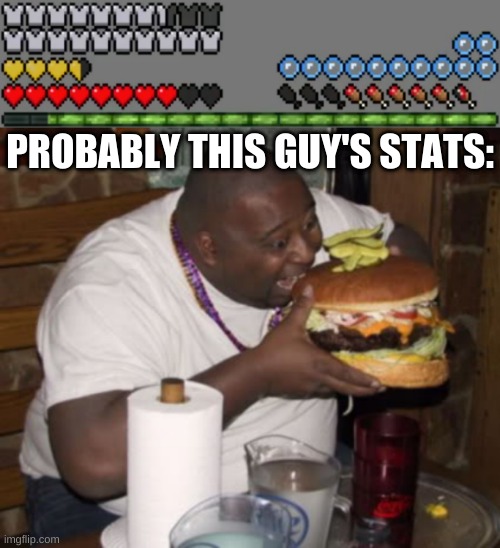 because yes | PROBABLY THIS GUY'S STATS: | image tagged in memes,funny,minecraft,fat guy eating burger,stats | made w/ Imgflip meme maker