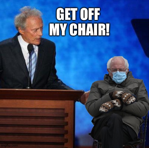 "I was talking to that chair!" | GET OFF 
MY CHAIR! | image tagged in eastwood chair,bernie mittens | made w/ Imgflip meme maker