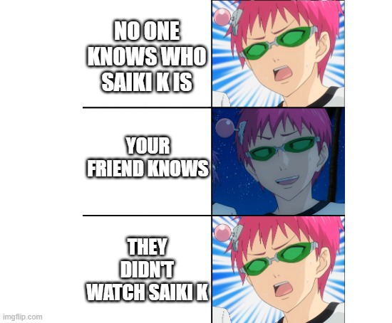 Watch Saiki K | NO ONE KNOWS WHO SAIKI K IS; YOUR FRIEND KNOWS; THEY DIDN'T WATCH SAIKI K | image tagged in saiki k,pls watch it its funny,clairvoyance,why are you reading this,seriously why | made w/ Imgflip meme maker