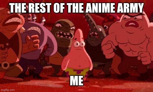 This is how I feel right now | THE REST OF THE ANIME ARMY; ME | image tagged in patrick star crowded | made w/ Imgflip meme maker