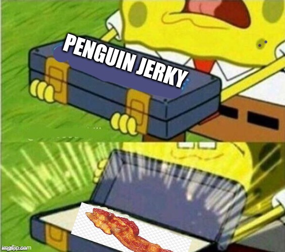 Spongebob ole reliable | PENGUIN JERKY | image tagged in spongebob ole reliable | made w/ Imgflip meme maker