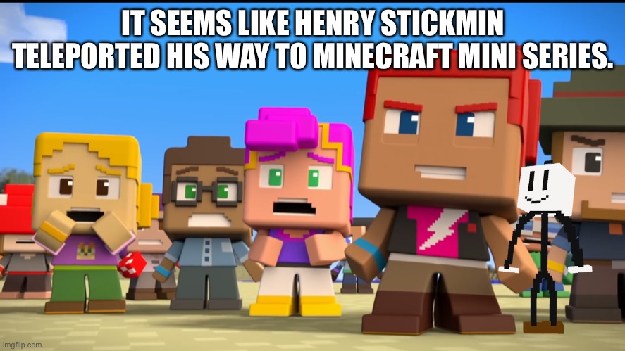 Henry Stickmin in Minecraft Mini Series | IT SEEMS LIKE HENRY STICKMIN TELEPORTED HIS WAY TO MINECRAFT MINI SERIES. | image tagged in minecraft mini series,henry stickmin | made w/ Imgflip meme maker