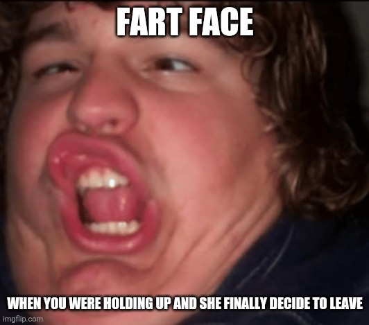 Fart Face | FART FACE; WHEN YOU WERE HOLDING UP AND SHE FINALLY DECIDE TO LEAVE | image tagged in fart,funny memes,that face you make when,fart joke,farted | made w/ Imgflip meme maker