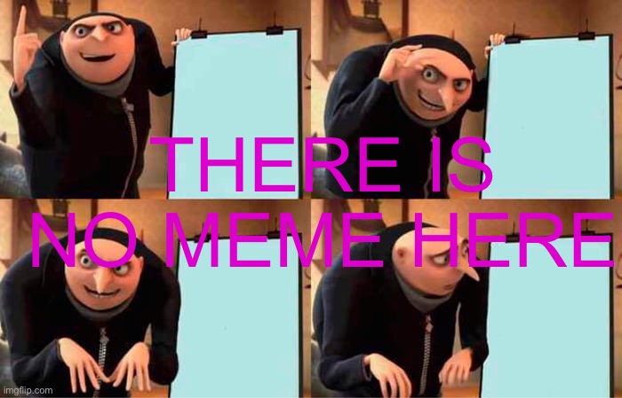 Gru's Plan Meme | THERE IS NO MEME HERE | image tagged in memes,gru's plan | made w/ Imgflip meme maker