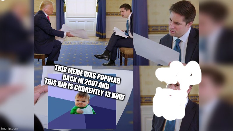 Feel old yet? | THIS MEME WAS POPULAR BACK IN 2007 AND THIS KID IS CURRENTLY 13 NOW | image tagged in trump giving man paper | made w/ Imgflip meme maker