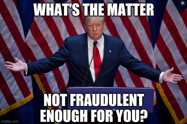 Donald Trump | WHAT'S THE MATTER NOT FRAUDULENT ENOUGH FOR YOU? | image tagged in donald trump | made w/ Imgflip meme maker
