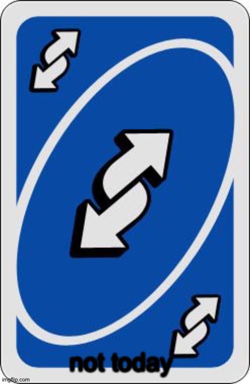 uno reverse card | not today | image tagged in uno reverse card | made w/ Imgflip meme maker