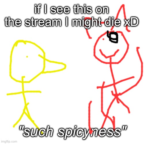 you would never let this on, but it is art in its ultimate form | if I see this on the stream I might die xD; "such spicyness" | image tagged in memes,blank transparent square | made w/ Imgflip meme maker