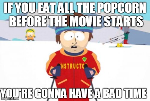 Super Cool Ski Instructor Meme | IF YOU EAT ALL THE POPCORN BEFORE THE MOVIE STARTS YOU'RE GONNA HAVE A BAD TIME | image tagged in memes,super cool ski instructor | made w/ Imgflip meme maker