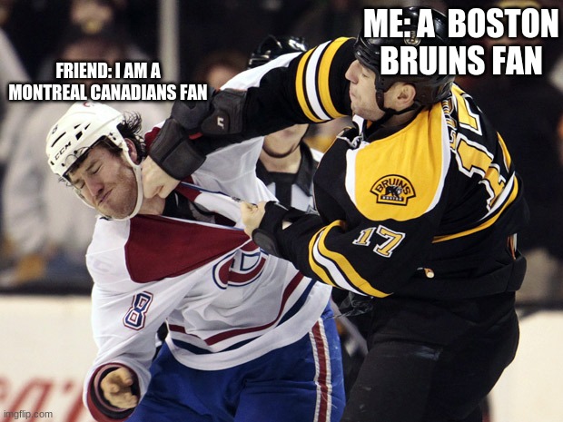 Friends and me Talking about sports. | ME: A  BOSTON BRUINS FAN; FRIEND: I AM A MONTREAL CANADIANS FAN | image tagged in canadian et boston bruins | made w/ Imgflip meme maker