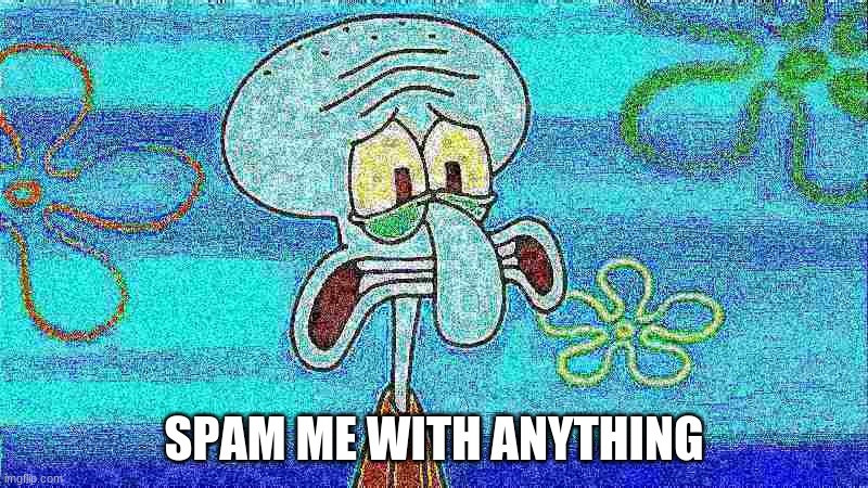 at least everyone moved on from... the thing | SPAM ME WITH ANYTHING | image tagged in deep fried squidward | made w/ Imgflip meme maker