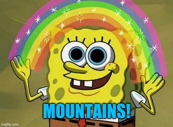 Imagination Spongebob Meme | MOUNTAINS! | image tagged in memes,imagination spongebob | made w/ Imgflip meme maker